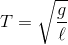 T = \sqrt {{g \over \ell }}