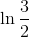 \ln \frac{3}{2}