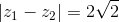 \left| {{z_1} - {z_2}} \right| = 2\sqrt 2