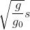 \sqrt {{g \over {{g_0}}}} s