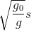 \sqrt {{{{g_0}} \over g}} s