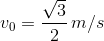 {v_0} = {{sqrt 3 } over 2},m/s