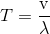 T={{\rm{v}} \over {\rm{\lambda }}}
