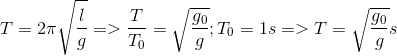 T = 2\pi \sqrt {{l \over g}} = > {T \over {{T_0}}} = \sqrt {{{{g_0}} \over g}} ;{T_0} = 1s = > T = \sqrt {{{{g_0}} \over g}} s