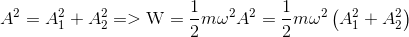 {A^2} = A_1^2 + A_2^2 = > {\rm{W}} = {1 \over 2}m{\omega ^2}{A^2} = {1 \over 2}m{\omega ^2}\left( {A_1^2 + A_2^2} \right)