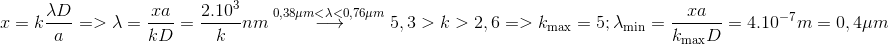 \eqalign{ & x = k{{\lambda D} \over a} = > \lambda = {{xa} \over {kD}} = {{{{2.10}^3}} \over k}nm\buildrel {0,38\mu m < \lambda < 0,76\mu m} \over \longrightarrow 5,3 > k > 2,6 = > {k_{\max }} = 5 \cr & ;{\lambda _{\min }} = {{xa} \over {{k_{\max }}D}} = {4.10^{ - 7}}m = 0,4\mu m \cr}