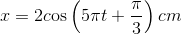 x = 2c{\rm{os}}\left( {5\pi t + {\pi \over 3}} \right)cm