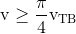 {\rm{v}} \ge {{\rm{\pi }} \over {\rm{4}}}{{\rm{v}}_{{\rm{TB}}}}