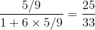 {{5/9} \over {1 + 6 \times 5/9}} = {{25} \over {33}}