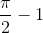 \frac{\pi}{2}-1