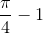 \frac{\pi}{4}-1