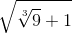 \sqrt{\sqrt[3]{9}+1}