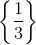 \left \{ \frac{1}{3} \right \}