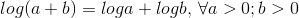 log(a+b)=log a + log b, \, \forall a>0; b>0