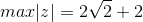 max|z|=2\sqrt{2}+2