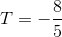 T=-\frac{8}{5}