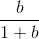 \frac{b}{1+b}
