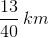 \frac{13}{40} \, km
