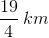 \frac{19}{4} \, km