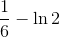 \frac{1}{6}-\ln 2