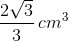 \frac{2\sqrt{3}}{3} \, cm^3