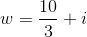 w=\frac{10}{3}+i