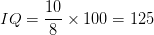 \dpi{100} IQ = {{10} \over 8} \times 100 = 125