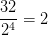 \dpi{100} {{32} \over {{2^4}}} = 2