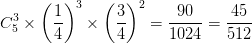 \dpi{100} C_5^3 \times {\left( {{1 \over 4}} \right)^3} \times {\left( {{3 \over 4}} \right)^2} = {{90} \over {1024}} = {{45} \over {512}}
