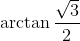 \arctan \frac{\sqrt{3}}{2}