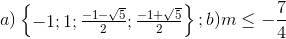 a)\begin{Bmatrix} -1;1;\frac{-1-\sqrt{5}}{2};\frac{-1+\sqrt{5}}{2}\\ \end{Bmatrix};b)m\leq -\frac{7}{4}