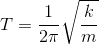 T = {1 \over {2\pi }}\sqrt {{k \over m}}