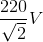 \frac{220}{\sqrt{2}}V