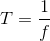 T = \frac{1}{f}