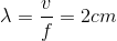 \lambda = {v \over f} = 2cm