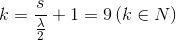 k = {s \over {{\lambda \over 2}}} + 1 = 9\,(k \in N)