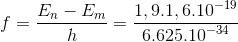f = {{{E_n} - {E_m}} \over h} = {{1,9.1,{{6.10}^{ - 19}}} \over {{{6.625.10}^{ - 34}}}}