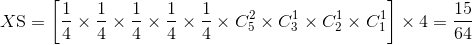 X{\rm{S}} = \left[ {{1 \over 4} \times {1 \over 4} \times {1 \over 4} \times {1 \over 4} \times {1 \over 4} \times C_5^2 \times C_3^1 \times C_2^1 \times C_1^1} \right] \times 4 = {{15} \over {64}}