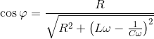 \cos \varphi = {R \over {\sqrt {{R^2} + {{\left( {L\omega - {1 \over {C\omega }}} \right)}^2}} }}