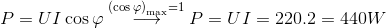 P = UI\cos \varphi \buildrel {{{\left( {\cos \varphi } \right)}_{\max }} = 1} \over \longrightarrow P = UI = 220.2 = 440W