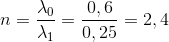 n = {{{\lambda _0}} \over {{\lambda _1}}} = {{0,6} \over {0,25}} = 2,4