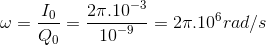 \omega = {{{I_0}} \over {{Q_0}}} = {{2\pi {{.10}^{ - 3}}} \over {{{10}^{ - 9}}}} = 2\pi {.10^6}rad/s