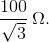 {{100} \over {\sqrt 3 }}\,\Omega .