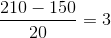 {{210 - 150} \over {20}} = 3