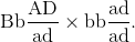 {\rm{Bb}}{{{\rm{AD}}} \over {{\rm{ad}}}} \times {\rm{bb}}{{{\rm{ad}}} \over {{\rm{ad}}}}.