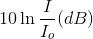 10\ln {I \over {{I_o}}}(dB)