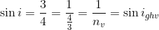 \sin i = {3 \over 4} = {1 \over {{4 \over 3}}} = {1 \over {{n_v}}} = \sin {i_{ghv}}