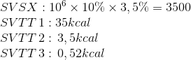 \begin{array}{l} SVSX:{10^6} \times 10\% \times 3,5\% = 3500\\ SVTT\,1:35kcal\\ SVTT\,2:\,3,5kcal\\ SVTT\,3:\,0,52kcal \end{array}