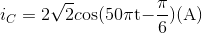 {i_C} = 2\sqrt 2 c{\rm{os(50}}\pi {\rm{t - }}{\pi \over {\rm{6}}}{\rm{)(A)}}