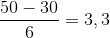 {{50 - 30} \over 6} = 3,3
